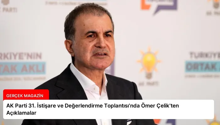 AK Parti 31. İstişare ve Değerlendirme Toplantısı’nda Ömer Çelik’ten Açıklamalar
