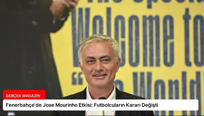 Fenerbahçe’de Jose Mourinho Etkisi: Futbolcuların Kararı Değişti