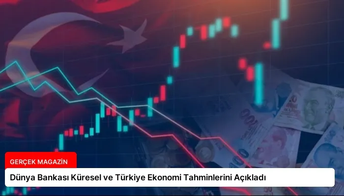 Dünya Bankası Küresel ve Türkiye Ekonomi Tahminlerini Açıkladı