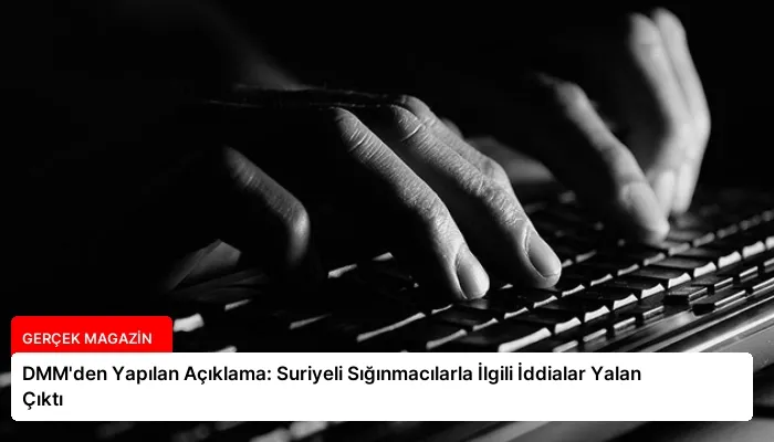 DMM’den Yapılan Açıklama: Suriyeli Sığınmacılarla İlgili İddialar Yalan Çıktı