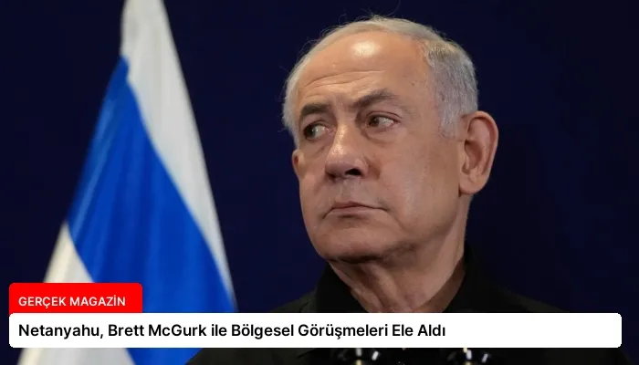 Netanyahu, Brett McGurk ile Bölgesel Görüşmeleri Ele Aldı