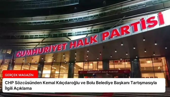 CHP Sözcüsünden Kemal Kılıçdaroğlu ve Bolu Belediye Başkanı Tartışmasıyla İlgili Açıklama