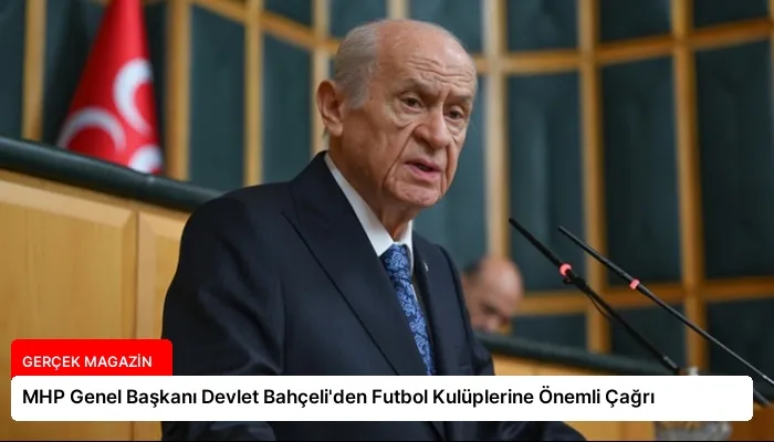 MHP Genel Başkanı Devlet Bahçeli’den Futbol Kulüplerine Önemli Çağrı