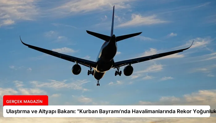 Ulaştırma ve Altyapı Bakanı: “Kurban Bayramı’nda Havalimanlarında Rekor Yoğunluk”