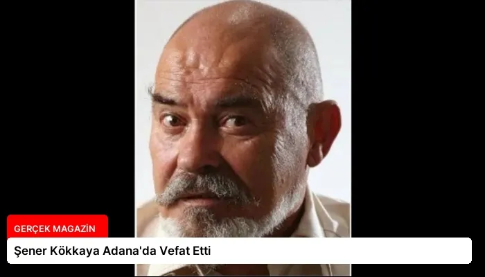 Şener Kökkaya Adana’da Vefat Etti