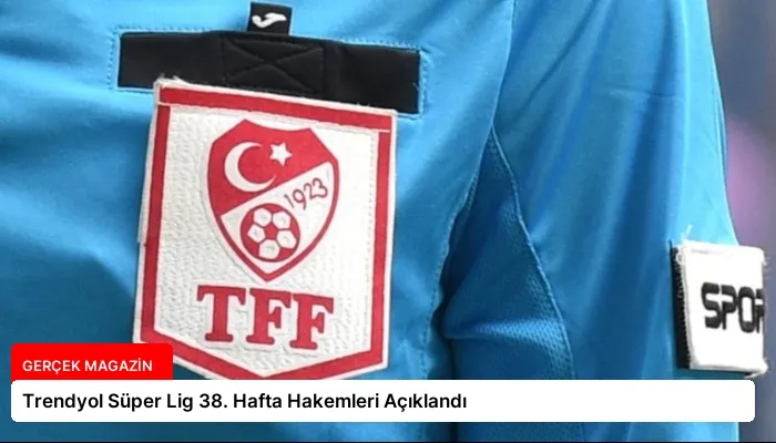 Trendyol Süper Lig 38. Hafta Hakemleri Açıklandı