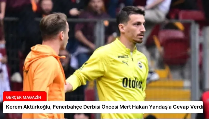 Kerem Aktürkoğlu, Fenerbahçe Derbisi Öncesi Mert Hakan Yandaş’a Cevap Verdi
