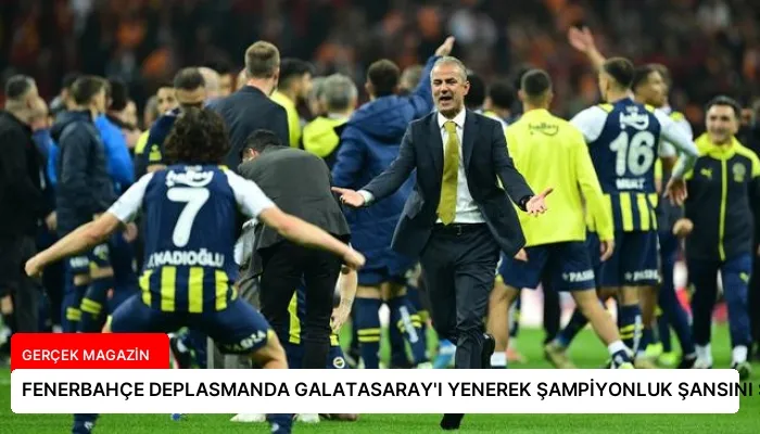 FENERBAHÇE DEPLASMANDA GALATASARAY’I YENEREK ŞAMPİYONLUK ŞANSINI SON HAFTAYA TAŞIDI