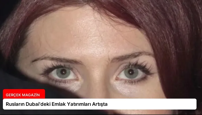 Rusların Dubai’deki Emlak Yatırımları Artışta