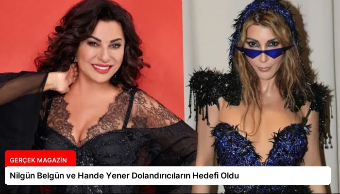Nilgün Belgün ve Hande Yener Dolandırıcıların Hedefi Oldu