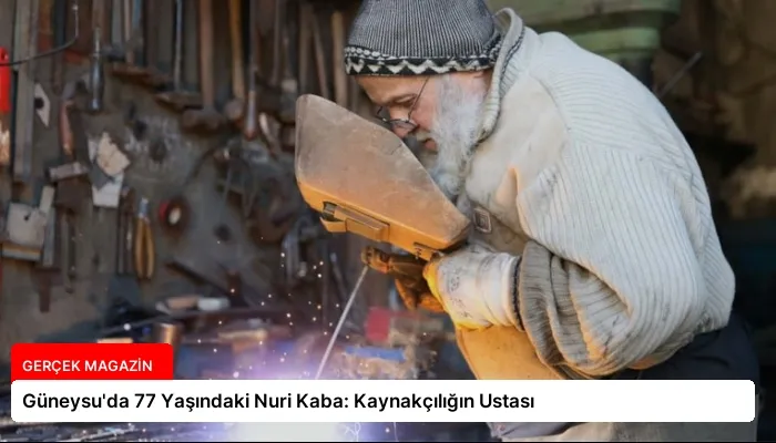 Güneysu’da 77 Yaşındaki Nuri Kaba: Kaynakçılığın Ustası