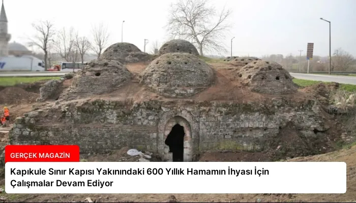 Kapıkule Sınır Kapısı Yakınındaki 600 Yıllık Hamamın İhyası İçin Çalışmalar Devam Ediyor