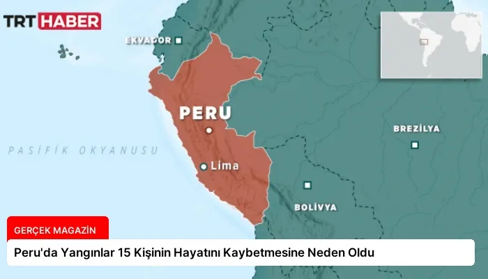 Peru’da Yangınlar 15 Kişinin Hayatını Kaybetmesine Neden Oldu