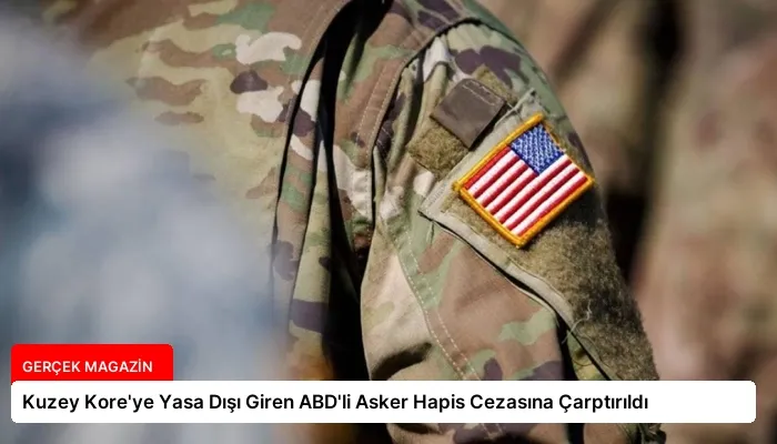 Kuzey Kore’ye Yasa Dışı Giren ABD’li Asker Hapis Cezasına Çarptırıldı