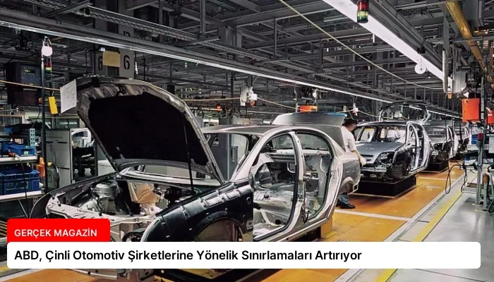 ABD, Çinli Otomotiv Şirketlerine Yönelik Sınırlamaları Artırıyor