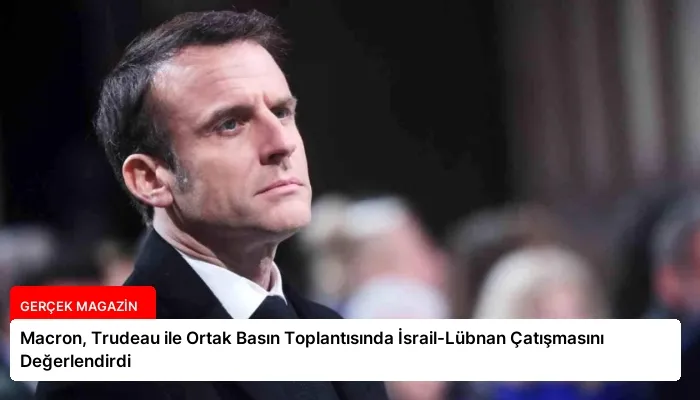 Macron, Trudeau ile Ortak Basın Toplantısında İsrail-Lübnan Çatışmasını Değerlendirdi