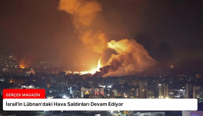 İsrail’in Lübnan’daki Hava Saldırıları Devam Ediyor