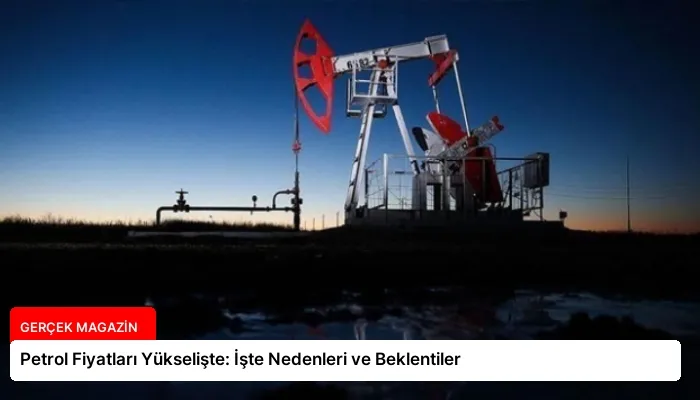 Petrol Fiyatları Yükselişte: İşte Nedenleri ve Beklentiler