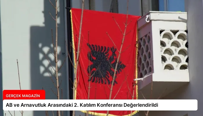 AB ve Arnavutluk Arasındaki 2. Katılım Konferansı Değerlendirildi
