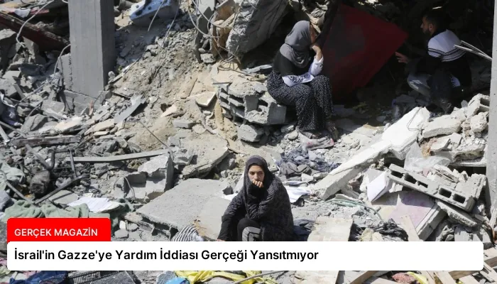 İsrail’in Gazze’ye Yardım İddiası Gerçeği Yansıtmıyor