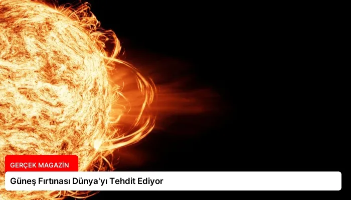 Güneş Fırtınası Dünya’yı Tehdit Ediyor