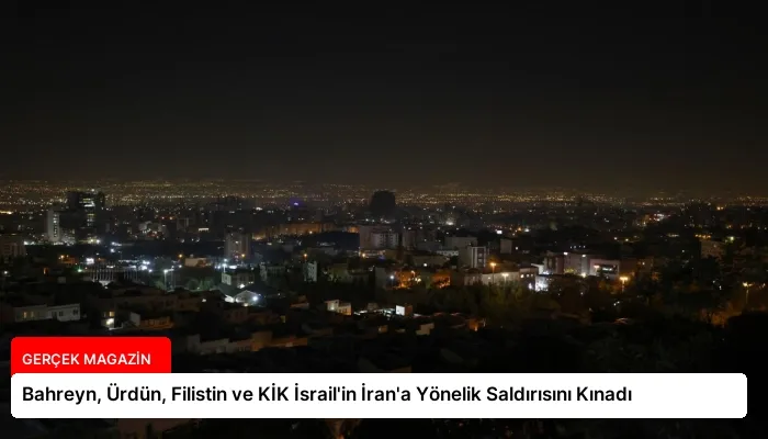 Bahreyn, Ürdün, Filistin ve KİK İsrail’in İran’a Yönelik Saldırısını Kınadı