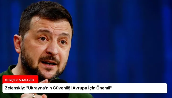 Zelenskiy: “Ukrayna’nın Güvenliği Avrupa İçin Önemli”