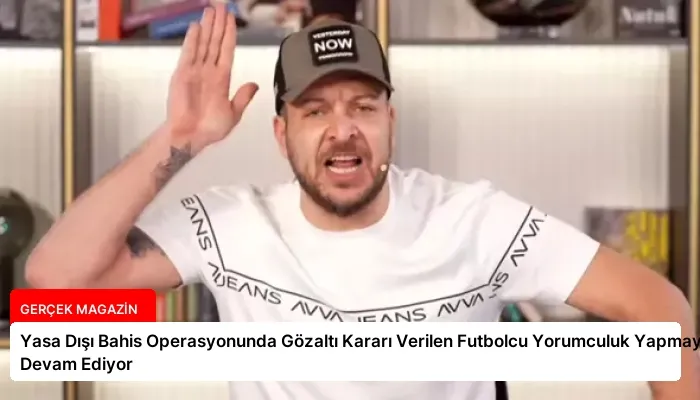 Yasa Dışı Bahis Operasyonunda Gözaltı Kararı Verilen Futbolcu Yorumculuk Yapmaya Devam Ediyor