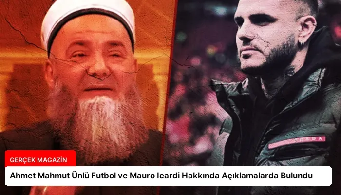 Ahmet Mahmut Ünlü Futbol ve Mauro Icardi Hakkında Açıklamalarda Bulundu