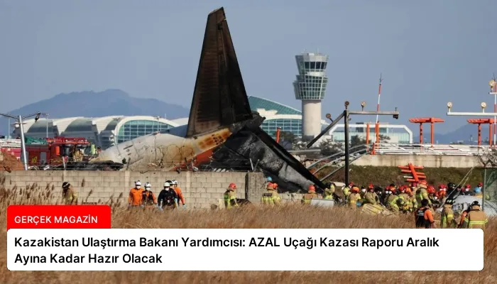 Kazakistan Ulaştırma Bakanı Yardımcısı: AZAL Uçağı Kazası Raporu Aralık Ayına Kadar Hazır Olacak