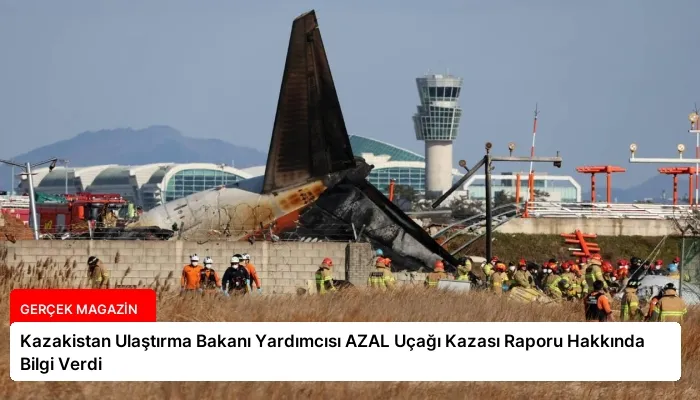 Kazakistan Ulaştırma Bakanı Yardımcısı AZAL Uçağı Kazası Raporu Hakkında Bilgi Verdi