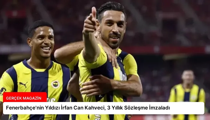 Fenerbahçe’nin Yıldızı İrfan Can Kahveci, 3 Yıllık Sözleşme İmzaladı
