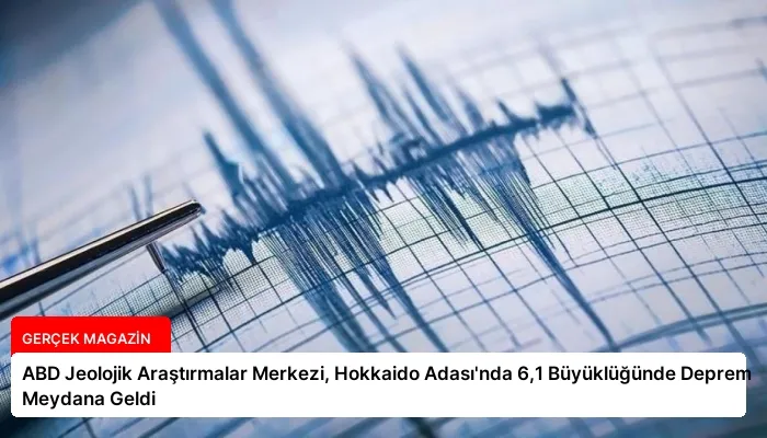 ABD Jeolojik Araştırmalar Merkezi, Hokkaido Adası’nda 6,1 Büyüklüğünde Deprem Meydana Geldi
