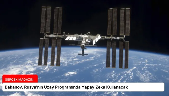 Bakanov, Rusya’nın Uzay Programında Yapay Zeka Kullanacak