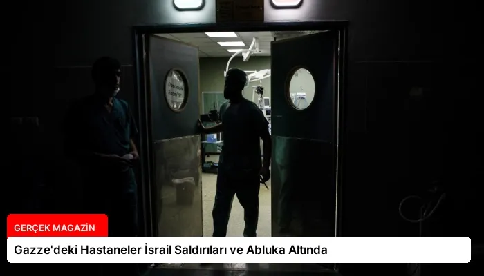 Gazze’deki Hastaneler İsrail Saldırıları ve Abluka Altında