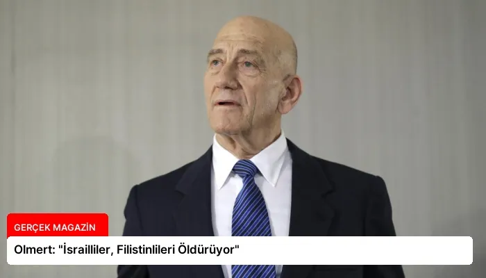 Olmert: “İsrailliler, Filistinlileri Öldürüyor”