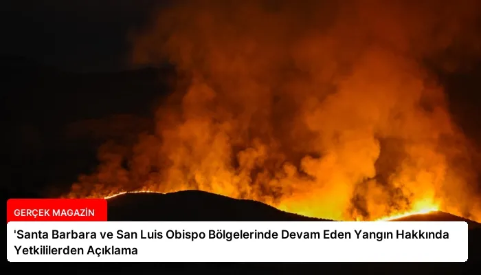‘Santa Barbara ve San Luis Obispo Bölgelerinde Devam Eden Yangın Hakkında Yetkililerden Açıklama