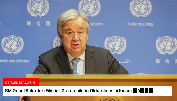 BM Genel Sekreteri Filistinli Gazetecilerin Öldürülmesini Kınadı ⏬👇