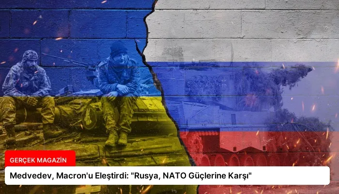 Medvedev, Macron’u Eleştirdi: “Rusya, NATO Güçlerine Karşı”
