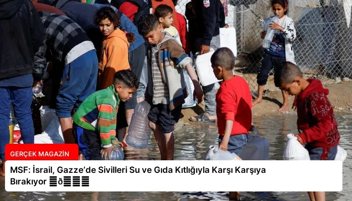MSF: İsrail, Gazze’de Sivilleri Su ve Gıda Kıtlığıyla Karşı Karşıya Bırakıyor ⏬👇