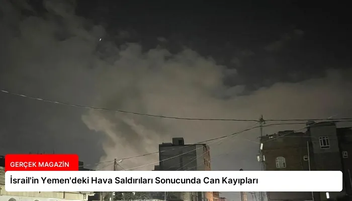 İsrail’in Yemen’deki Hava Saldırıları Sonucunda Can Kayıpları