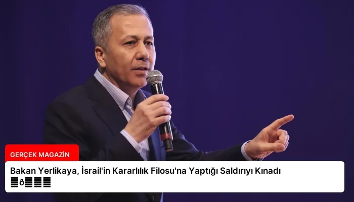 Bakan Yerlikaya, İsrail’in Kararlılık Filosu’na Yaptığı Saldırıyı Kınadı ⏬👇