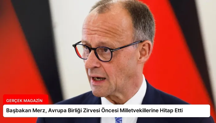 Başbakan Merz, Avrupa Birliği Zirvesi Öncesi Milletvekillerine Hitap Etti