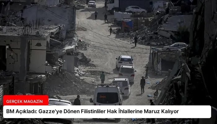 BM Açıkladı: Gazze’ye Dönen Filistinliler Hak İhlallerine Maruz Kalıyor