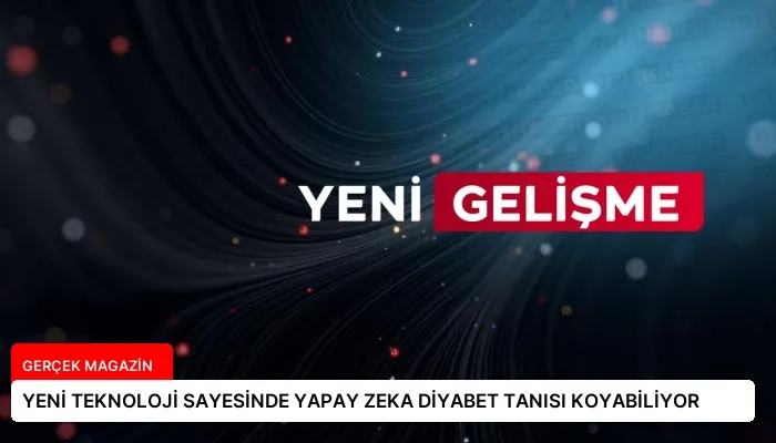YENİ TEKNOLOJİ SAYESİNDE YAPAY ZEKA DİYABET TANISI KOYABİLİYOR