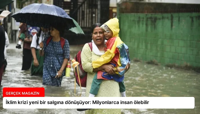 İklim krizi yeni bir salgına dönüşüyor: Milyonlarca insan ölebilir