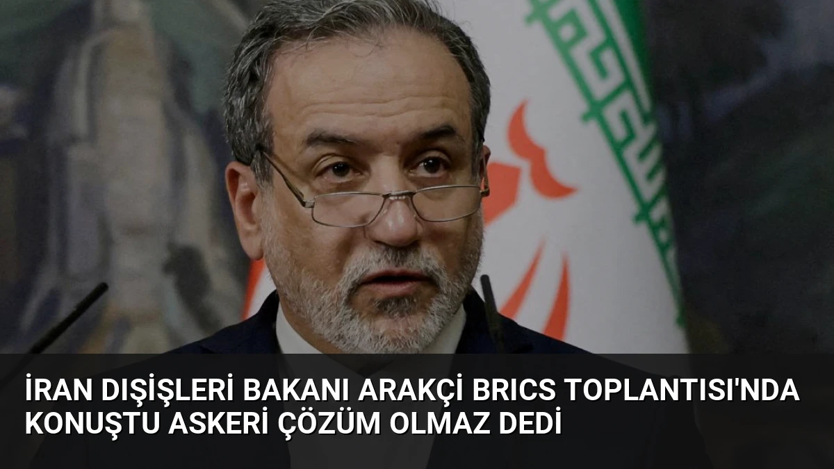 İran Dışişleri Bakanı Arakçi BRICS Toplantısı’nda Konuştu Askeri Çözüm Olmaz Dedi