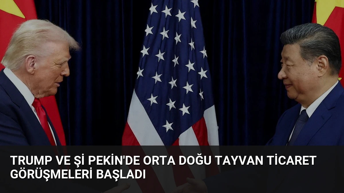 Trump ve Şi Pekin’de Orta Doğu Tayvan Ticaret Görüşmeleri Başladı