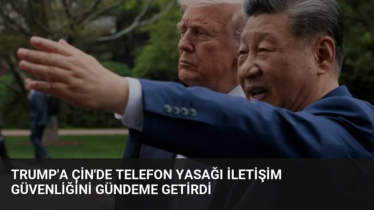 Trump’a Çin’de Telefon Yasağı İletişim Güvenliğini Gündeme Getirdi