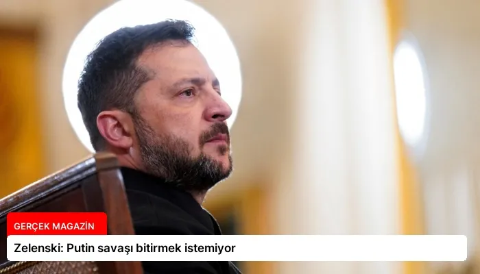 Zelenski: Putin savaşı bitirmek istemiyor